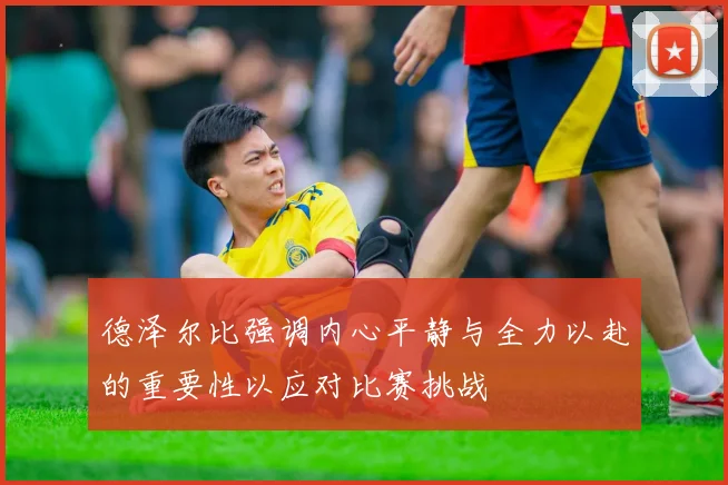 德泽尔比强调内心平静与全力以赴的重要性以应对比赛挑战