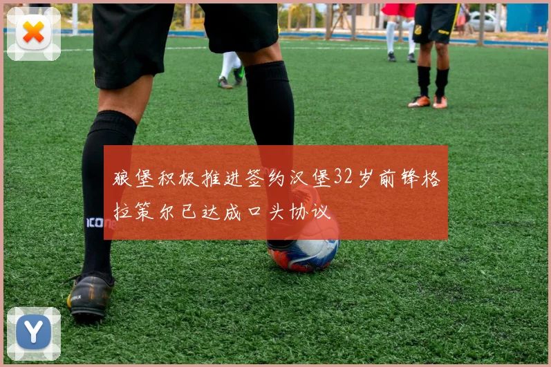 狼堡积极推进签约汉堡32岁前锋格拉策尔已达成口头协议